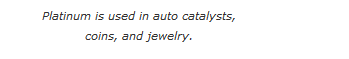 Text Box: Platinum is used in auto catalysts,  coins, and jewelry.    