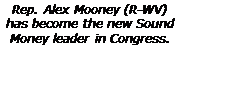 Text Box: Rep. Alex Mooney (R-WV) has become the new Sound Money leader in Congress.